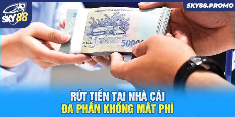 Rút tiền tại nhà cái đa phần không mất phí